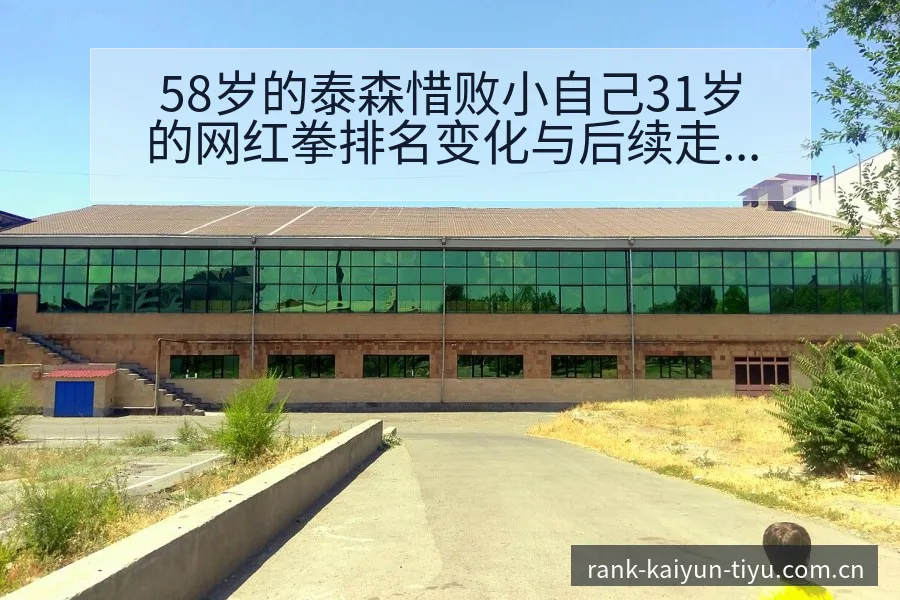 58岁的泰森惜败小自己31岁的网红拳排名变化与后续走势项 - 开云APP