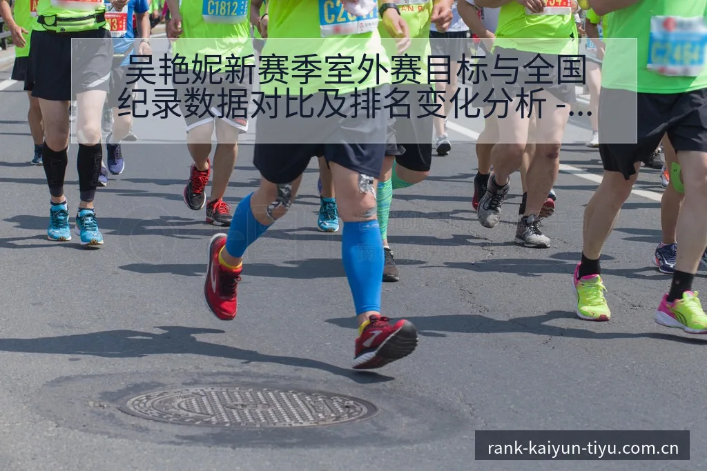 吴艳妮新赛季室外赛目标与全国纪录数据对比及排名变化分析 - 开云APP